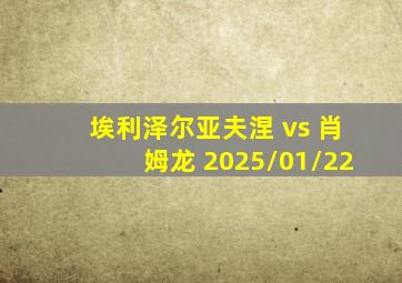 埃利泽尔亚夫涅 vs 肖姆龙 2025/01/22